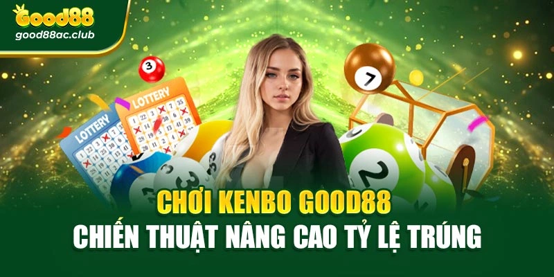 Chơi Kenbo Good88 – Chiến Thuật Nâng Cao Tỷ Lệ Trúng