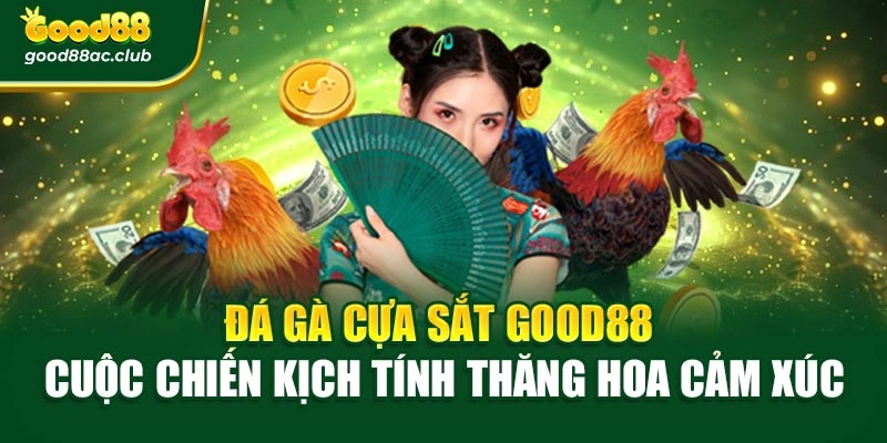 Đá Gà Cựa Sắt Good88 – Cuộc Chiến Kịch Tính Thăng Hoa Cảm Xúc