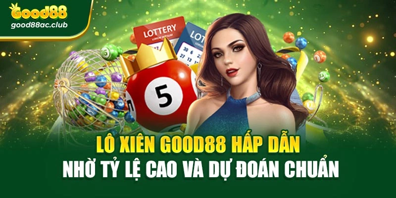 Lô Xiên Good88 Hấp Dẫn Nhờ Tỷ Lệ Cao Và Dự Đoán Chuẩn