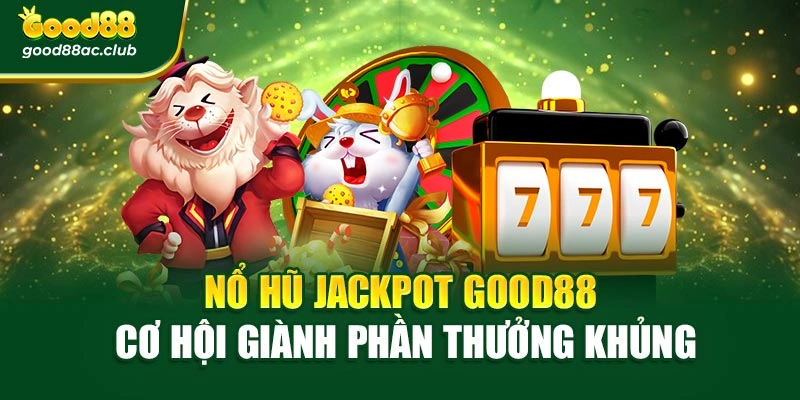 Nổ Hũ Jackpot Good88 – Cơ Hội Giành Phần Thưởng Khủng